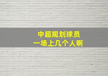 中超规划球员一场上几个人啊