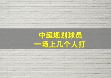 中超规划球员一场上几个人打