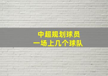 中超规划球员一场上几个球队