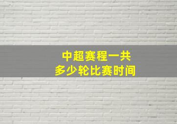 中超赛程一共多少轮比赛时间