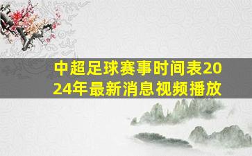 中超足球赛事时间表2024年最新消息视频播放