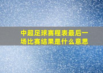 中超足球赛程表最后一场比赛结果是什么意思