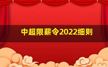 中超限薪令2022细则