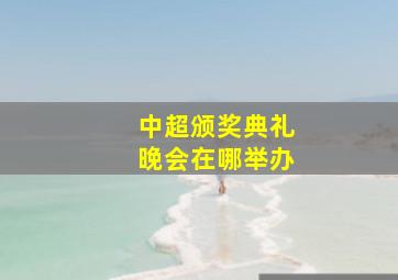 中超颁奖典礼晚会在哪举办