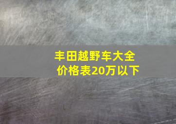 丰田越野车大全价格表20万以下