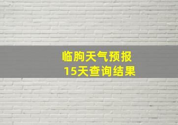 临朐天气预报15天查询结果