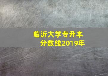 临沂大学专升本分数线2019年