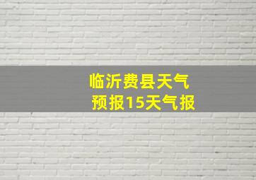 临沂费县天气预报15天气报