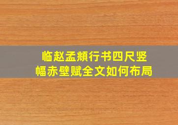 临赵孟頫行书四尺竖幅赤壁赋全文如何布局