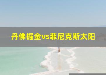 丹佛掘金vs菲尼克斯太阳