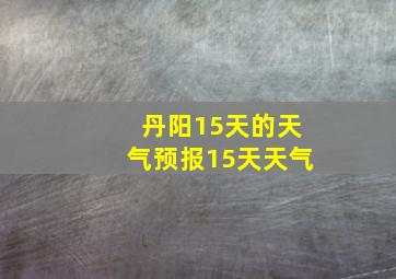 丹阳15天的天气预报15天天气