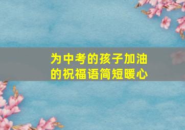 为中考的孩子加油的祝福语简短暖心