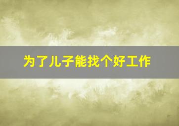 为了儿子能找个好工作