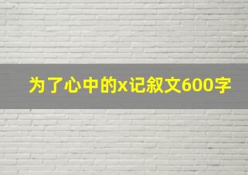 为了心中的x记叙文600字