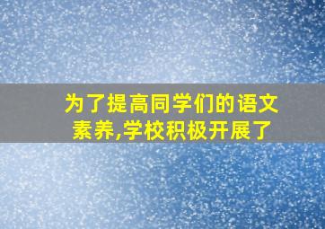 为了提高同学们的语文素养,学校积极开展了