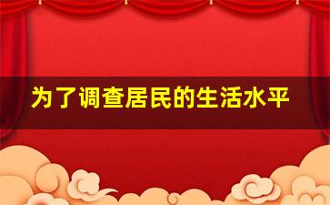 为了调查居民的生活水平