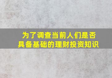 为了调查当前人们是否具备基础的理财投资知识