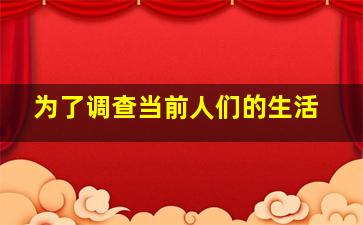 为了调查当前人们的生活