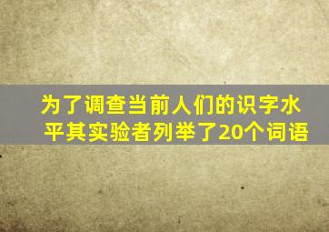 为了调查当前人们的识字水平其实验者列举了20个词语