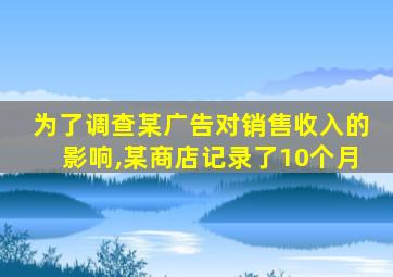 为了调查某广告对销售收入的影响,某商店记录了10个月