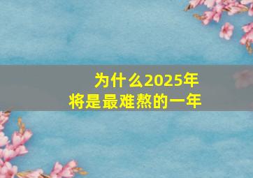 为什么2025年将是最难熬的一年