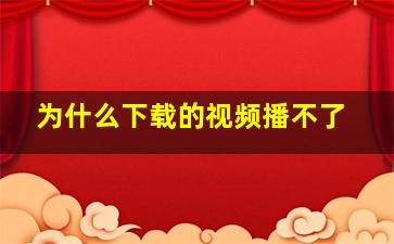 为什么下载的视频播不了