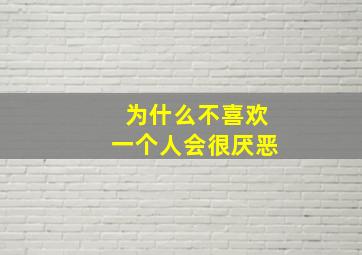 为什么不喜欢一个人会很厌恶