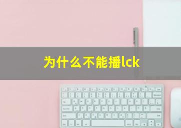 为什么不能播lck