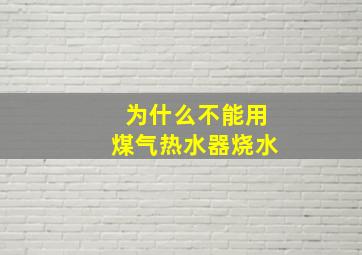 为什么不能用煤气热水器烧水