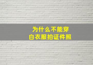 为什么不能穿白衣服拍证件照