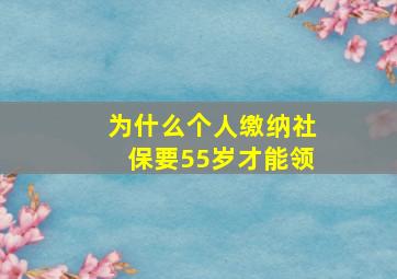 为什么个人缴纳社保要55岁才能领