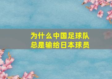 为什么中国足球队总是输给日本球员