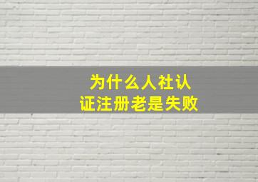 为什么人社认证注册老是失败