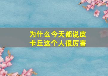 为什么今天都说皮卡丘这个人很厉害