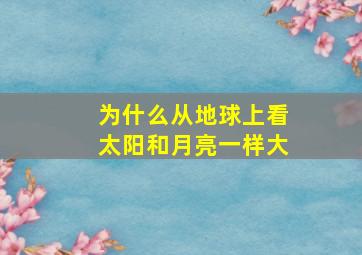 为什么从地球上看太阳和月亮一样大