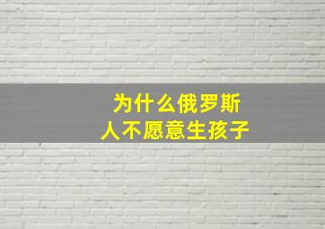 为什么俄罗斯人不愿意生孩子