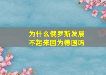 为什么俄罗斯发展不起来因为德国吗