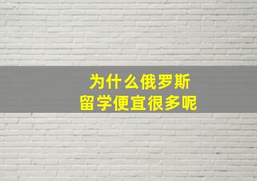 为什么俄罗斯留学便宜很多呢