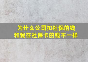 为什么公司扣社保的钱和我在社保卡的钱不一样