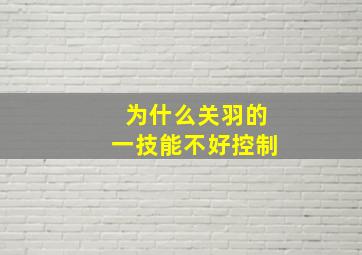 为什么关羽的一技能不好控制