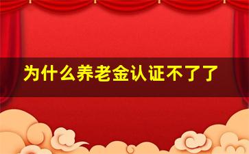 为什么养老金认证不了了