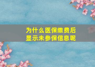 为什么医保缴费后显示未参保信息呢