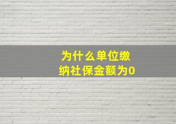 为什么单位缴纳社保金额为0