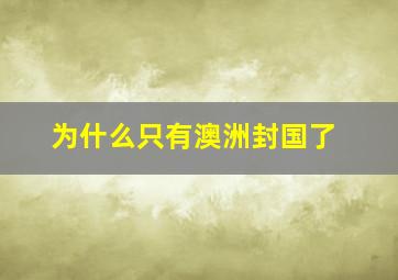 为什么只有澳洲封国了