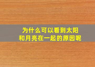 为什么可以看到太阳和月亮在一起的原因呢