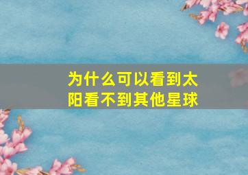 为什么可以看到太阳看不到其他星球