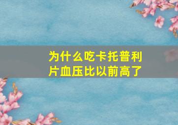 为什么吃卡托普利片血压比以前高了