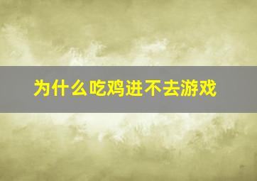 为什么吃鸡进不去游戏