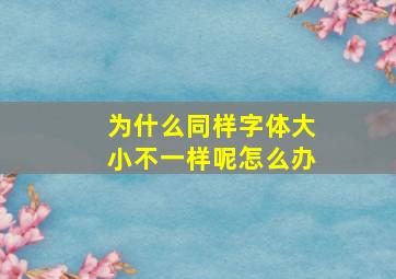 为什么同样字体大小不一样呢怎么办