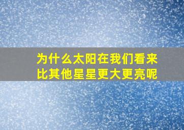 为什么太阳在我们看来比其他星星更大更亮呢